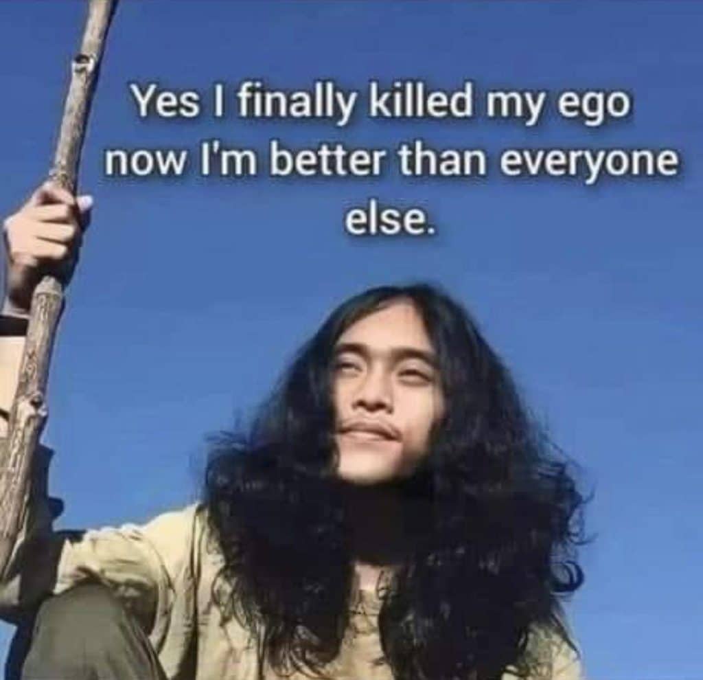 Ein zufrieden grinsende langhaariger Mann, auf einen Stab gestützt. Über ihm steht, nach Jahren der Achtsamkeit : Yes I finally killed my ego now I'm better than everyone else.